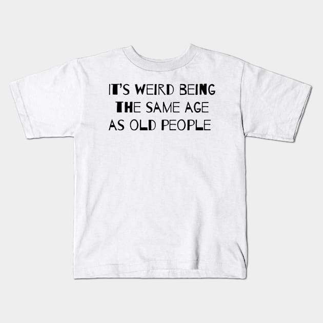 It’s Weird Being The Same Age As Old People Kids T-Shirt by ROLLIE MC SCROLLIE